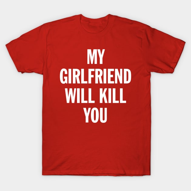 My Girlfriend Will Kill You T-Shirt by ChicagoBoho